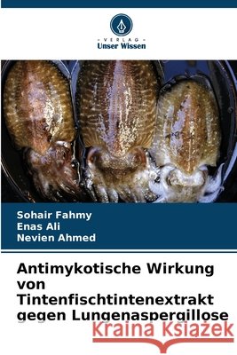 Antimykotische Wirkung von Tintenfischtintenextrakt gegen Lungenaspergillose Fahmy, Sohair, Ali, Enas, Ahmed, Nevien 9786209597886 Verlag Unser Wissen - książka