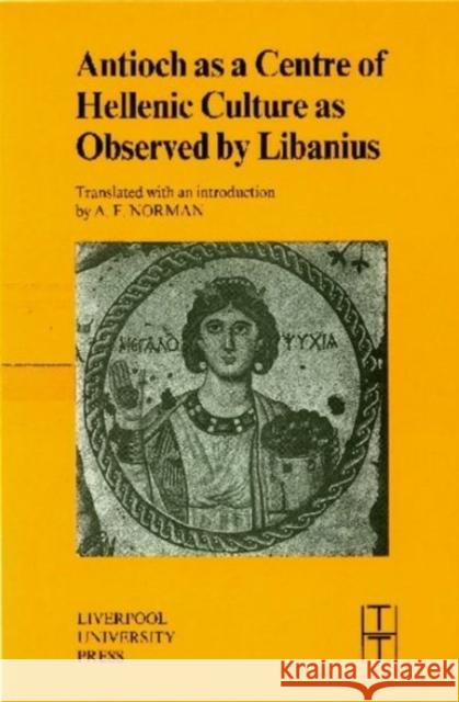 Antioch as a Centre of Hellenic Culture, as Observed by Libanius A.F. Norman   9780853235958 Liverpool University Press - książka