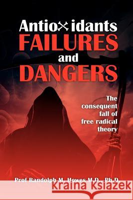 Antioxidants Failures & Dangers: The consequent fall of free radical theory Howes MD, Phd Randolph M. 9781463671587 Createspace - książka