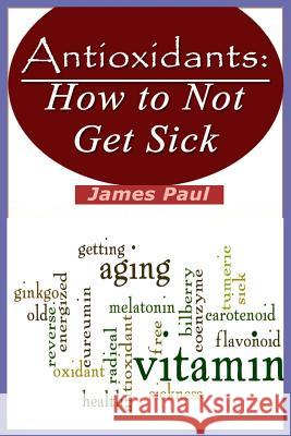 Antioxidants: How to Not Get Sick James Paul 9781496177292 Createspace - książka
