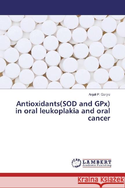 Antioxidants(SOD and GPx) in oral leukoplakia and oral cancer Ganjre, Anjali P. 9783659967139 LAP Lambert Academic Publishing - książka
