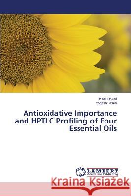 Antioxidative Importance and HPTLC Profiling of Four Essential Oils Patel Riddhi                             Jasrai Yogesh 9783659760211 LAP Lambert Academic Publishing - książka