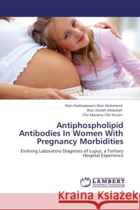 Antiphospholipid Antibodies In Women With Pregnancy Morbidities Wan Mahmood, Wan Haslindawani, Abdullah, Wan Zaidah, Che Hussin, Che Maraina 9783846511015 LAP Lambert Academic Publishing - książka