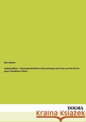 Antipriscilliana - Dogmengeschichtliche Untersuchungen und Texte aus dem Streite gegen Priscillians Irrlehre Künstle, Karl 9783955071967 Dogma - książka