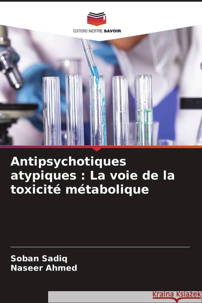 Antipsychotiques atypiques : La voie de la toxicité métabolique Sadiq, Soban, Ahmed, Naseer 9786206289661 Editions Notre Savoir - książka