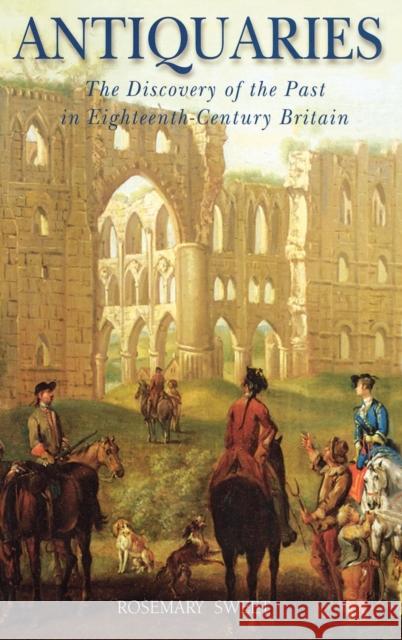 Antiquaries: The Discovery of the Past in Eighteenth-Century Britain Sweet, Rosemary 9781852853099 Hambledon & London - książka