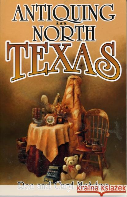 Antiquing in North Texas: A Guide to Antique Shops, Malls, and Flea Markets McAdoo, Ron 9781556226946 Republic of Texas Press - książka