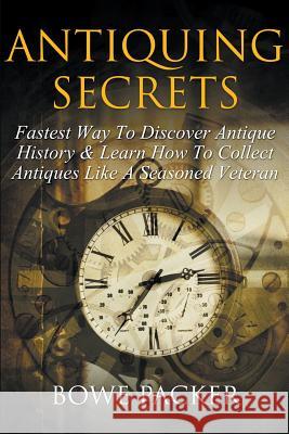 Antiquing Secrets: Fastest Way to Discover Antique History & Learn How to Collect Antiques Like a Seasoned Veteran Bowe Packer 9781632876782 Speedy Publishing Books - książka