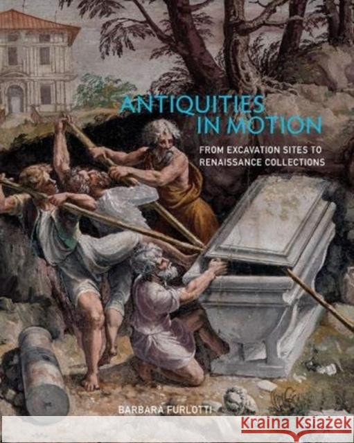 Antiquities in Motion: From Excavation Sites to Renaissance Collections Barbara Furlotti 9781606065914 Getty Trust Publications - książka