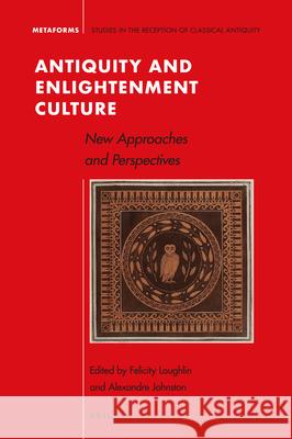 Antiquity and Enlightenment Culture: New Approaches and Perspectives Felicity Loughlin Alexandre Johnston 9789004405035 Brill - książka