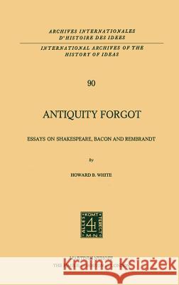 Antiquity Forgot: Essays on Shakespeare, Bacon and Rembrandt White, Howard B. 9789024719716 Springer - książka