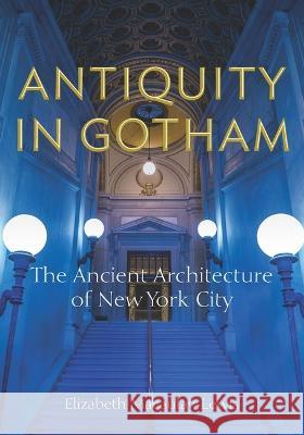 Antiquity in Gotham: The Ancient Architecture of New York City Elizabeth Macaulay-Lewis   9781531502423 Fordham University Press - książka