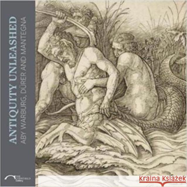 Antiquity Unleashed: Aby Warburg, Durer and Mantegna Marcus Andrew Hurttig 9781907372582 Paul Holberton Publishing Ltd - książka