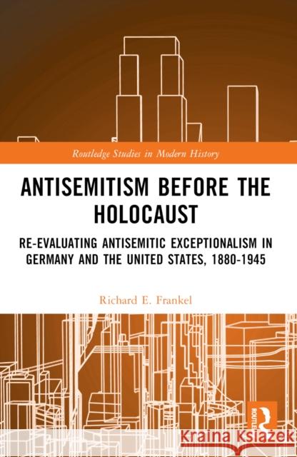 Antisemitism Before the Holocaust: Re-Evaluating Antisemitic Exceptionalism in Germany and the United States, 1880-1945 Richard E. Frankel 9781032210162 Taylor & Francis Ltd - książka