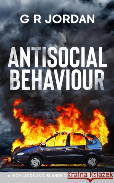 Antisocial Behaviour: A Highlands and Islands Detective Thriller G R Jordan   9781915562043 Carpetless Publishing - książka