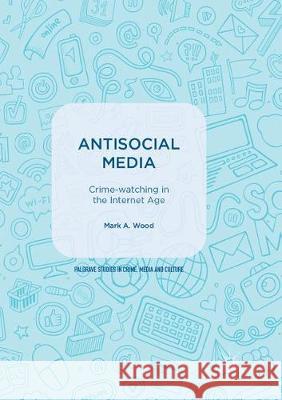 Antisocial Media: Crime-Watching in the Internet Age Wood, Mark A. 9783319876900 Palgrave MacMillan - książka