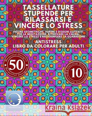 ANTISTRESS Libro Da Colorare Per Adulti: Tassellature Stupende Per Rilassarsi E Vincere Lo Stress - Figure Geometriche, Forme E Disegni Astratti Per L Relaxation4 Me 9781534977310 Createspace Independent Publishing Platform - książka