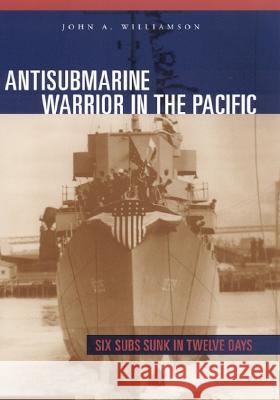Antisubmarine Warrior in the Pacific : Six Subs Sunk in Twelve Days John A. Williamson 9780817314156 University Alabama Press - książka
