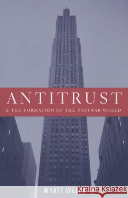 Antitrust and the Formation of the Postwar World Wyatt C. Wells 9780231123990 Columbia University Press - książka