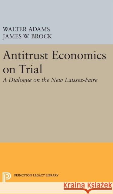 Antitrust Economics on Trial: A Dialogue on the New Laissez-Faire Walter Adams James W. Brock 9780691631646 Princeton University Press - książka