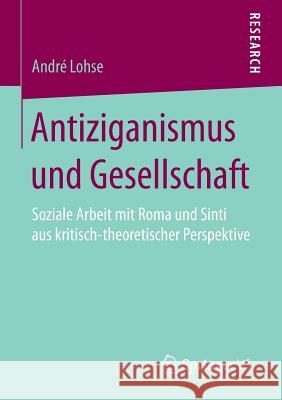 Antiziganismus Und Gesellschaft: Soziale Arbeit Mit Roma Und Sinti Aus Kritisch-Theoretischer Perspektive Lohse, André 9783658115159 Springer vs - książka