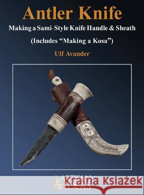 Antler Knife: Making a Sami-Style Knife Handle and Sheath Ulf Avander 9781733325035 Artisan Ideas - książka