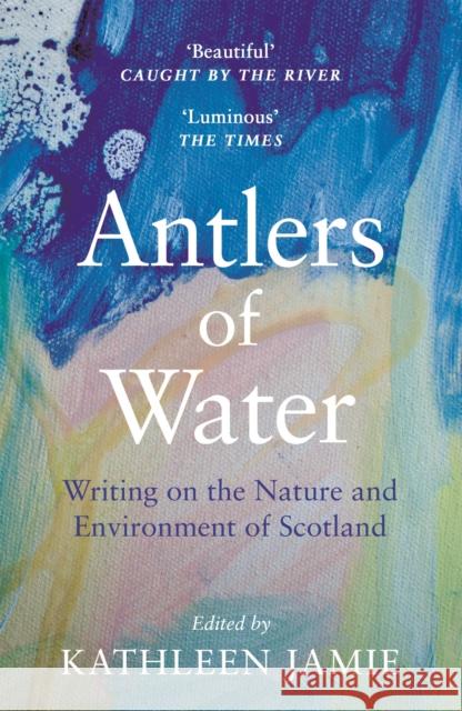 Antlers of Water: Writing on the Nature and Environment of Scotland Kathleen Jamie Jacqueline Bain Anne Campbell 9781786899811 Canongate Books - książka