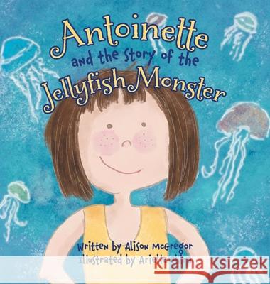 Antoinette and the Story of the Jellyfish Monster Alison McGregor Arielle Shira 9781525587092 FriesenPress - książka