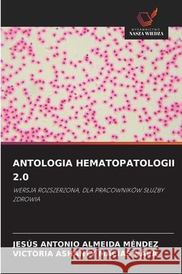 ANTOLOGIA HEMATOPATOLOGII 2.0 ALMEIDA MENDEZ, JESUS ANTONIO, Macias Nava, Victoria Ashanty 9786207649259 Wydawnictwo Nasza Wiedza - książka