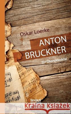 Anton Bruckner. Ein Charakterbild. Oskar Loerke 9783958014732 Severus - książka