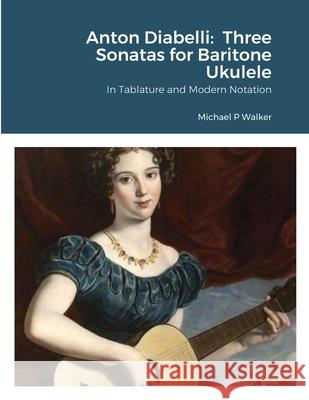 Anton Diabelli: Three Sonatas for Baritone Ukulele: In Tablature and Modern Notation Walker, Michael 9781716855405 Lulu.com - książka