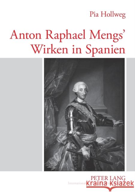 Anton Raphael Mengs' Wirken in Spanien Hollweg, Pia 9783631562635 Peter Lang Gmbh, Internationaler Verlag Der W - książka