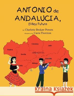 Antonio De Andalucia, El Rey Futuro Charlotte Brokaw Powers Caera Thornton 9781425732240 Xlibris Us - książka