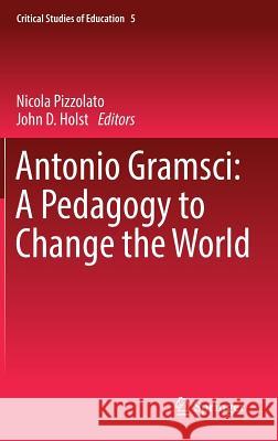 Antonio Gramsci: A Pedagogy to Change the World Nicola Pizzolato John Holst 9783319404479 Springer - książka