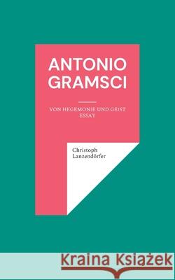 Antonio Gramsci: Von Hegemonie und Geist Lanzend 9783754322611 Books on Demand - książka