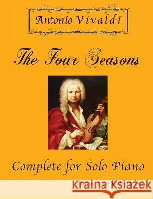 Antonio Vivaldi - The Four Seasons, Complete: for Solo Piano Antonio Vivaldi, Jose Valladares 9781981723577 Createspace Independent Publishing Platform - książka