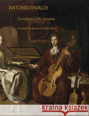 Antonio Vivaldi: Complete Cello Sonatas Arranged for Solo Guitar Stanley Yates 9781497501614 Createspace Independent Publishing Platform - książka