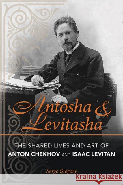 Antosha and Levitasha: The Shared Lives and Art of Anton Chekhov and Isaac Levitan Serge Gregory 9780875807317 Northern Illinois University Press - książka