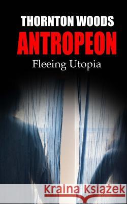 Antropeon: Fleeing Utopia Thornton Woods 9781481278034 Createspace - książka