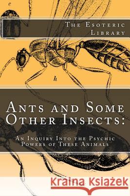 Ants and Some Other Insects: An Inquiry Into the Psychic Powers of These Animals: The Esoteric Library Auguste Forel 9781533662095 Createspace Independent Publishing Platform - książka