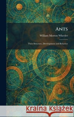 Ants: Their Structure, Development and Behavior William Morton Wheeler 9781025276878 Tradd Street Press - książka