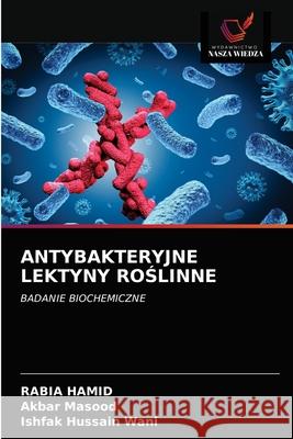 Antybakteryjne Lektyny RoŚlinne Rabia Hamid, Akbar Masood, Ishfak Hussain Wani 9786203324709 Wydawnictwo Nasza Wiedza - książka