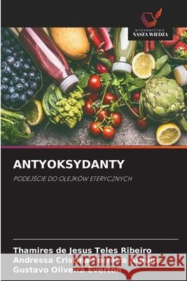 ANTYOKSYDANTY Ribeiro, Thamires de Jesus Teles, Araújo, Andressa Cristina Ferreira, Everton, Gustavo Oliveira 9786208743529 Wydawnictwo Nasza Wiedza - książka