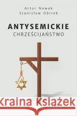 Antysemickie chrześcijaństwo Artur Nowak, Stanisław Obirek 9788383911496 Prószyński i S-ka - książka