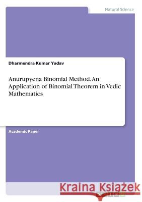 Anurupyena Binomial Method: An Application of Binomial Theorem in Vedic Mathematics Yadav, Dharmendra Kumar 9783668681705 Grin Verlag - książka