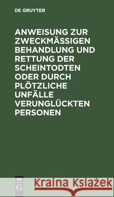 Anweisung zur zweckmäßigen Behandlung und Rettung der Scheintodten oder durch plötzliche Unfälle verunglückten Personen No Contributor 9783111148625 De Gruyter - książka