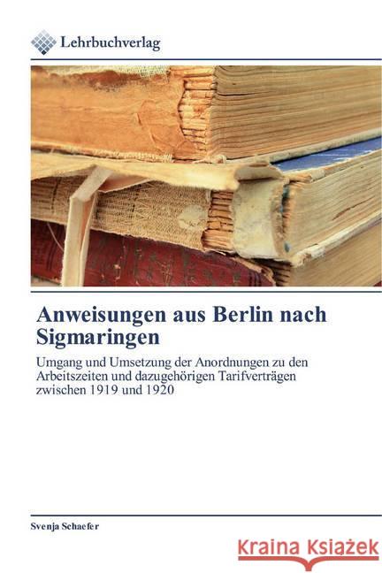 Anweisungen aus Berlin nach Sigmaringen : Umgang und Umsetzung der Anordnungen zu den Arbeitszeiten und dazugehörigen Tarifverträgen zwischen 1919 und 1920 Schaefer, Svenja 9786200445650 Lehrbuchverlag - książka
