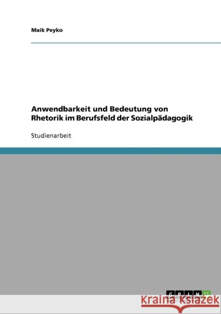 Anwendbarkeit und Bedeutung von Rhetorik im Berufsfeld der Sozialpädagogik Peyko, Maik 9783638865081 Grin Verlag - książka