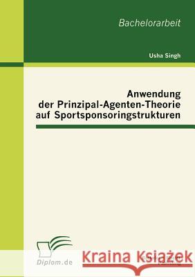 Anwendung der Prinzipal-Agenten-Theorie auf Sportsponsoringstrukturen Usha Singh 9783863413842 Bachelor + Master Publishing - książka