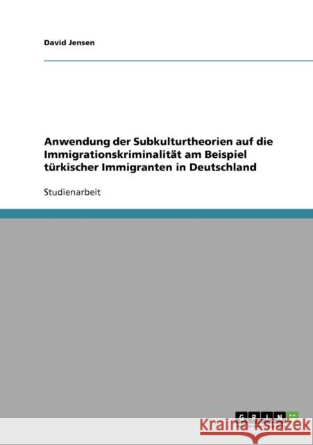 Anwendung der Subkulturtheorien auf die Immigrationskriminalität am Beispiel türkischer Immigranten in Deutschland Jensen, David 9783638783101 Grin Verlag - książka